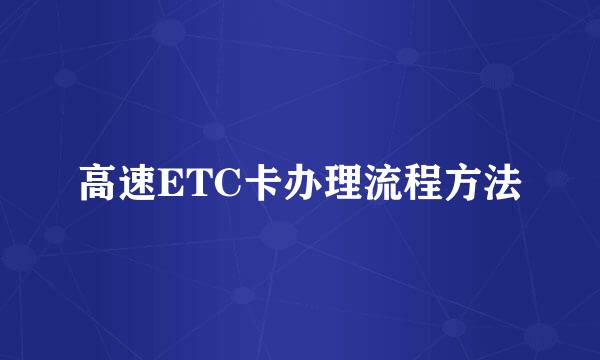 高速ETC卡办理流程方法