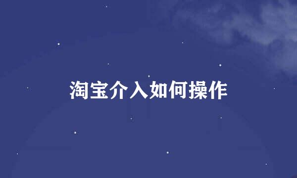 淘宝介入如何操作