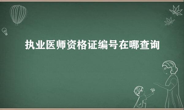 执业医师资格证编号在哪查询