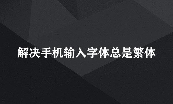 解决手机输入字体总是繁体