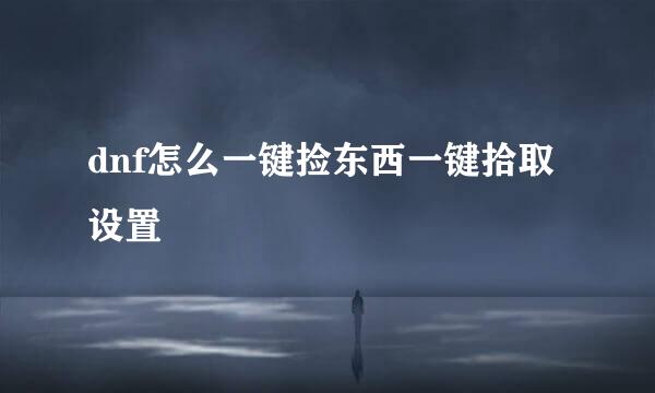 dnf怎么一键捡东西一键拾取设置