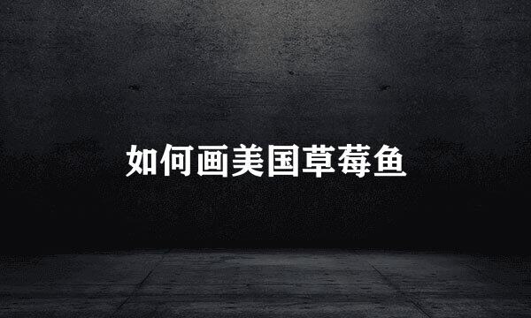 如何画美国草莓鱼