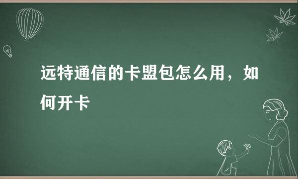 远特通信的卡盟包怎么用，如何开卡
