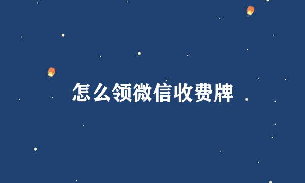 怎么领微信收费牌