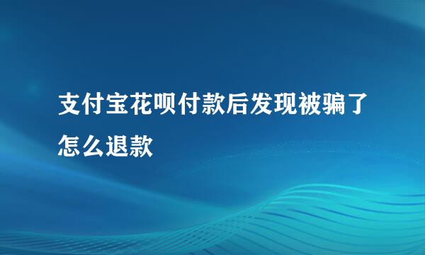 支付宝花呗付款后发现被骗了怎么退款