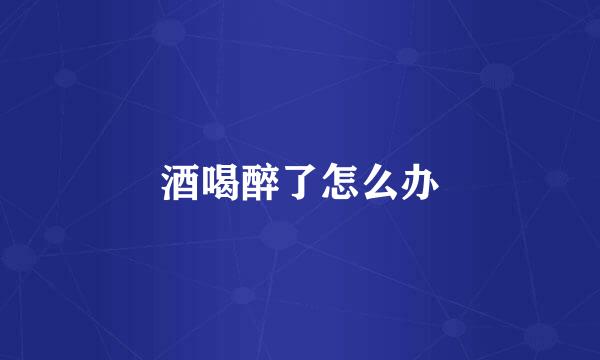 酒喝醉了怎么办