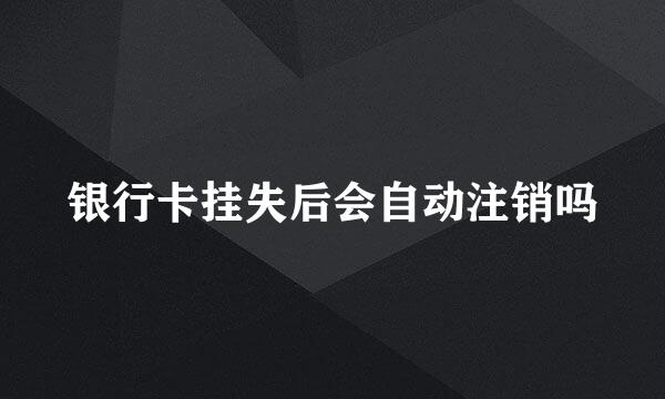 银行卡挂失后会自动注销吗