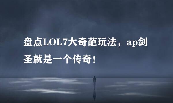 盘点LOL7大奇葩玩法，ap剑圣就是一个传奇！