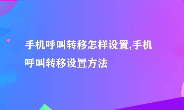 手机呼叫转移怎样设置,手机呼叫转移设置方法