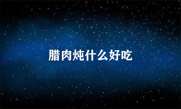 腊肉炖什么好吃