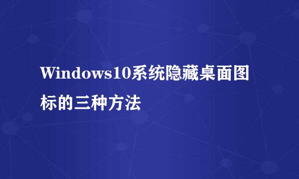 Windows10系统隐藏桌面图标的三种方法