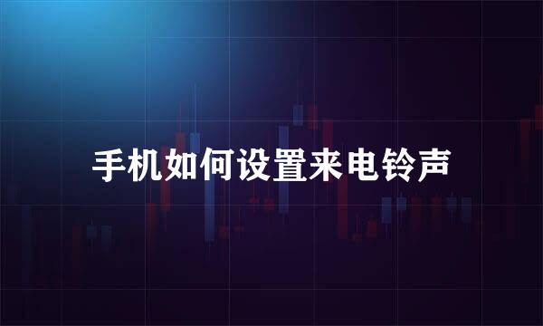 手机如何设置来电铃声