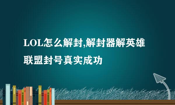 LOL怎么解封,解封器解英雄联盟封号真实成功