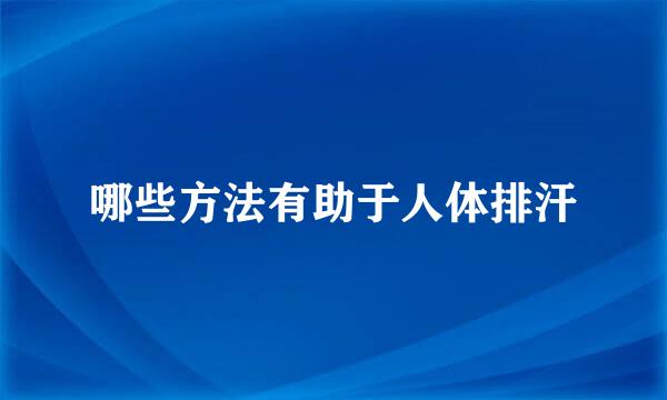 哪些方法有助于人体排汗