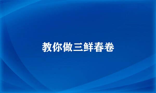 教你做三鲜春卷