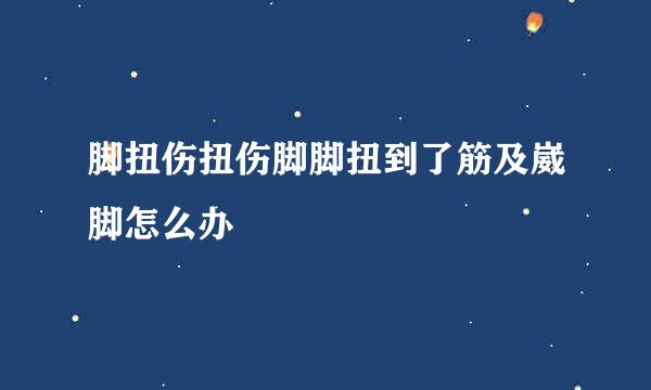 脚扭伤扭伤脚脚扭到了筋及崴脚怎么办