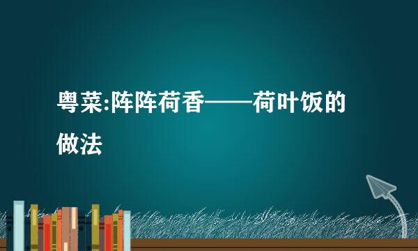 粤菜:阵阵荷香——荷叶饭的做法