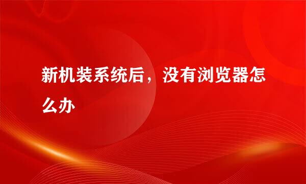 新机装系统后，没有浏览器怎么办