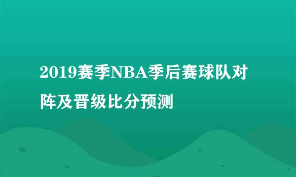 2019赛季NBA季后赛球队对阵及晋级比分预测