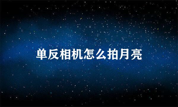 单反相机怎么拍月亮