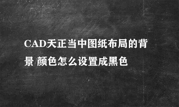 CAD天正当中图纸布局的背景 颜色怎么设置成黑色