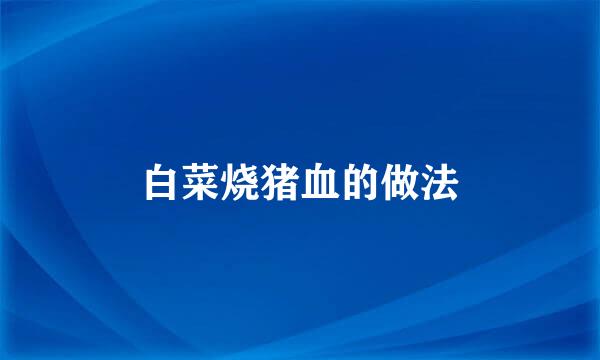 白菜烧猪血的做法