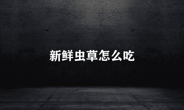 新鲜虫草怎么吃