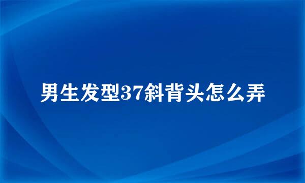 男生发型37斜背头怎么弄