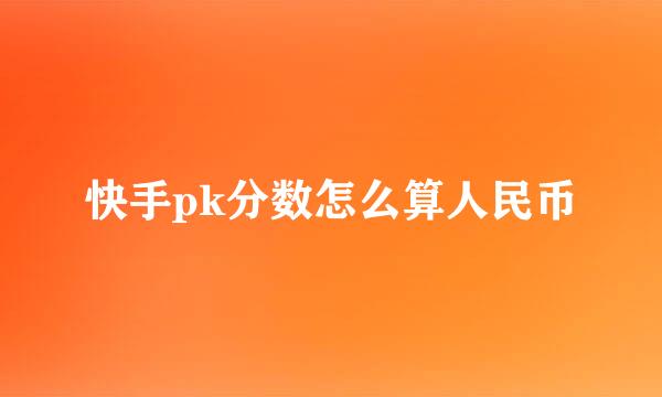 快手pk分数怎么算人民币