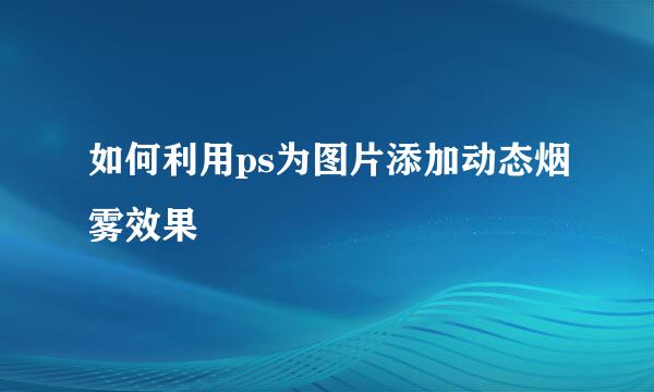 如何利用ps为图片添加动态烟雾效果
