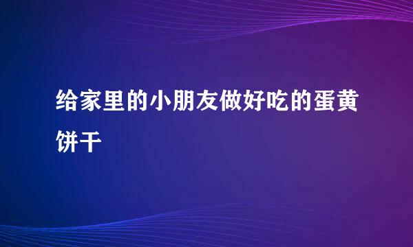 给家里的小朋友做好吃的蛋黄饼干