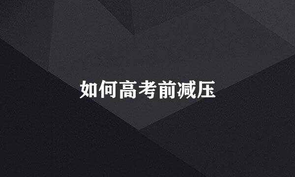 如何高考前减压