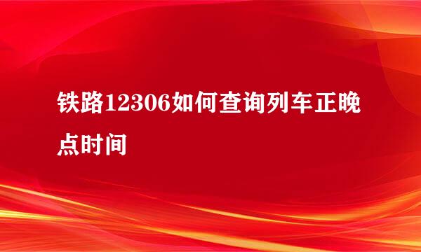 铁路12306如何查询列车正晚点时间