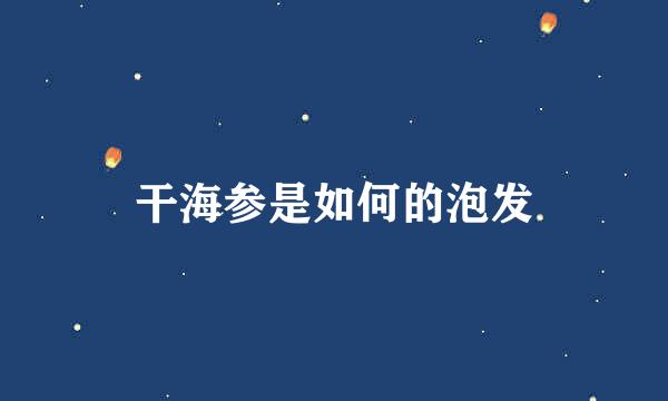 干海参是如何的泡发
