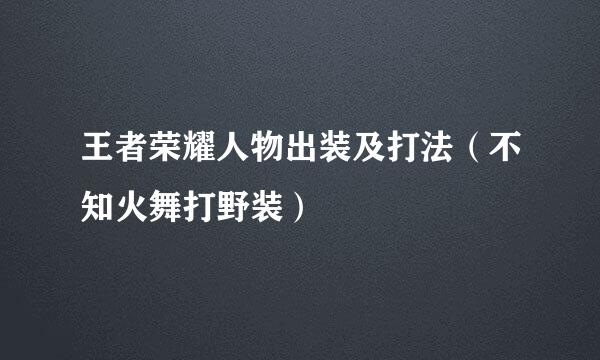 王者荣耀人物出装及打法（不知火舞打野装）
