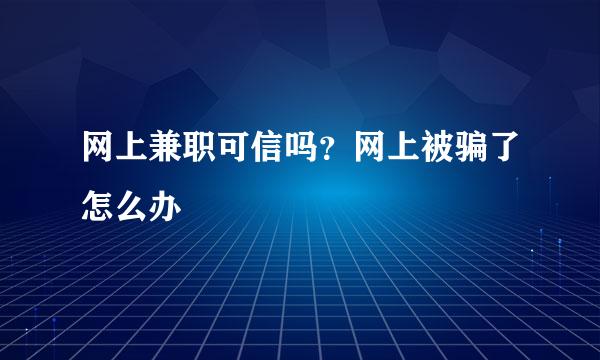 网上兼职可信吗？网上被骗了怎么办