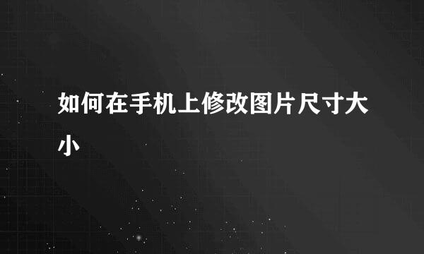 如何在手机上修改图片尺寸大小