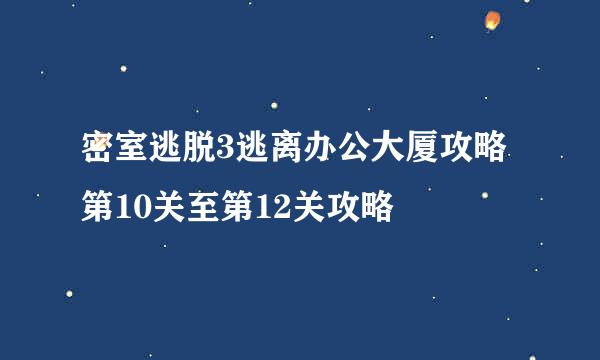 密室逃脱3逃离办公大厦攻略 第10关至第12关攻略