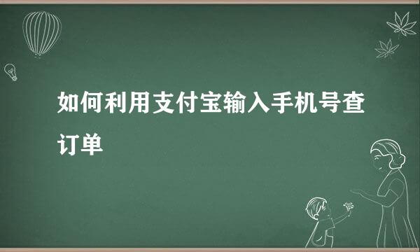 如何利用支付宝输入手机号查订单