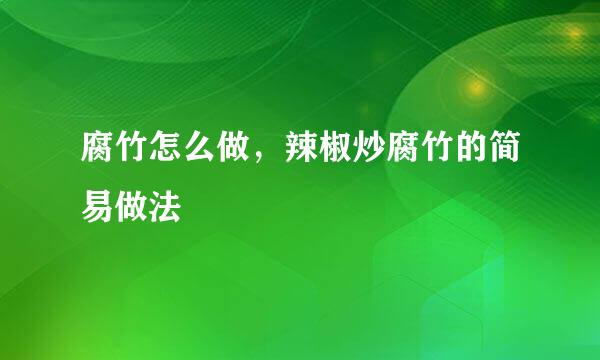 腐竹怎么做，辣椒炒腐竹的简易做法