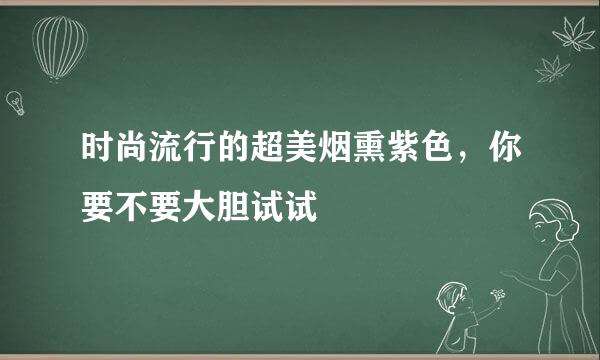 时尚流行的超美烟熏紫色，你要不要大胆试试