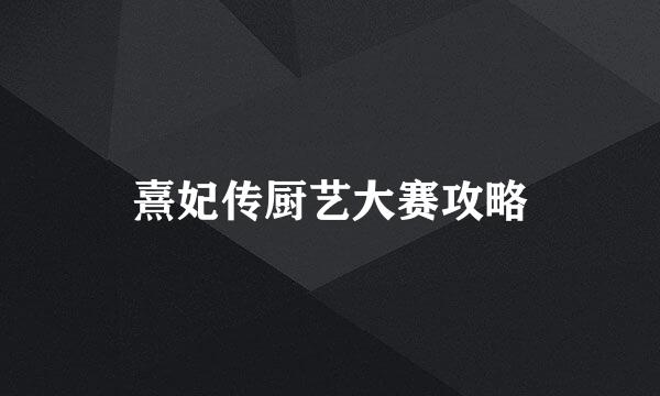 熹妃传厨艺大赛攻略