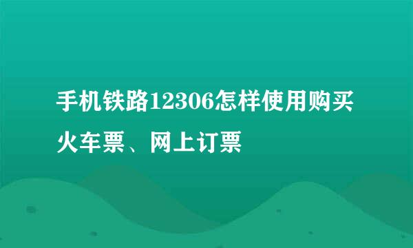 手机铁路12306怎样使用购买火车票、网上订票