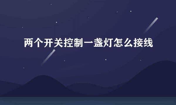 两个开关控制一盏灯怎么接线