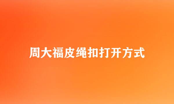 周大福皮绳扣打开方式