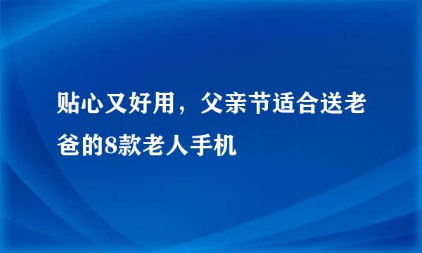 贴心又好用，父亲节适合送老爸的8款老人手机