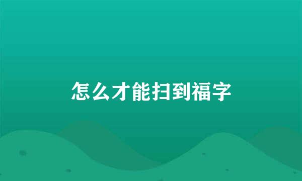 怎么才能扫到福字