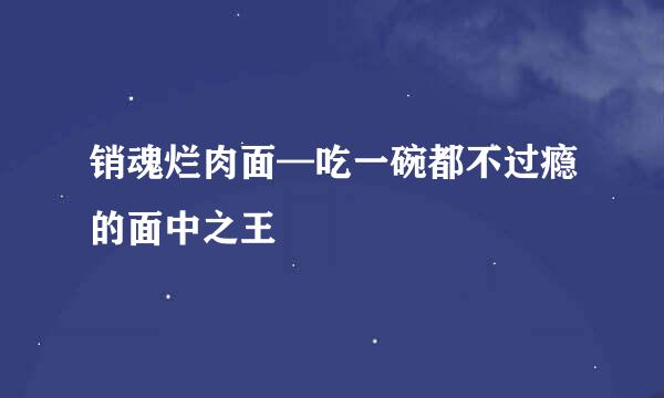 销魂烂肉面—吃一碗都不过瘾的面中之王