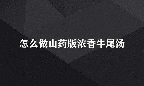 怎么做山药版浓香牛尾汤