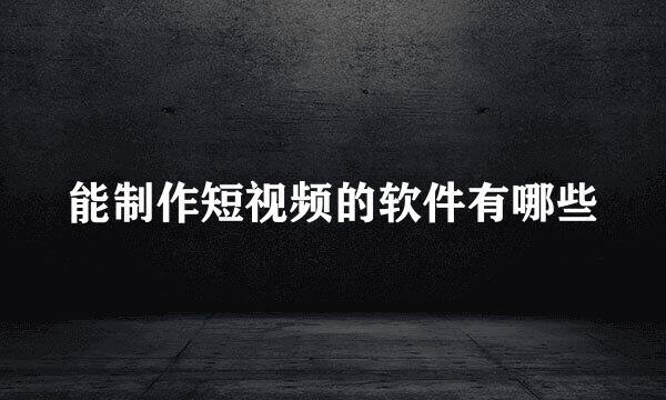 能制作短视频的软件有哪些